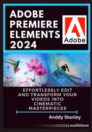 Adobe Premiere Elements 2024 : Effortlessly Edit and Transform Your Videos into Cinematic Masterpieces