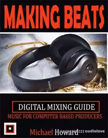 Creating Beats: Music for Computer Aided Producers Digital Mixing Guide