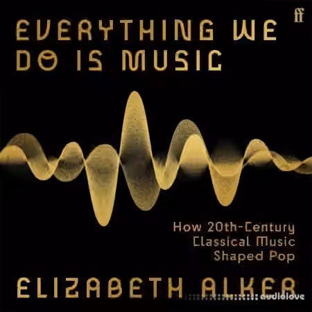 Everything We Do Is Music: How 20th-Century Classical Music Shaped Pop [Audiobook]