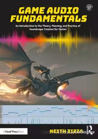 Game Audio Fundamentals: An Introduction to the Theory, Planning, and Practice of Soundscape Creation for Games