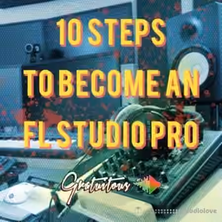 GratuiTous 10 Steps to Become an FL Studio Pro [TUTORiAL]