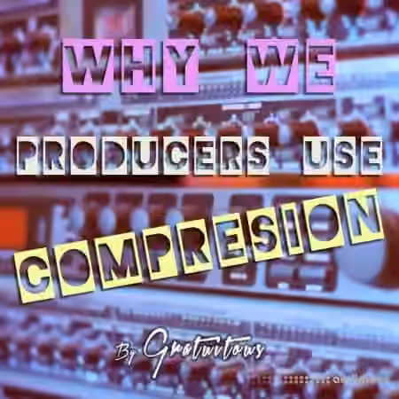 GratuiTous Why Do We Producers Use Audio Compression [TUTORiAL]