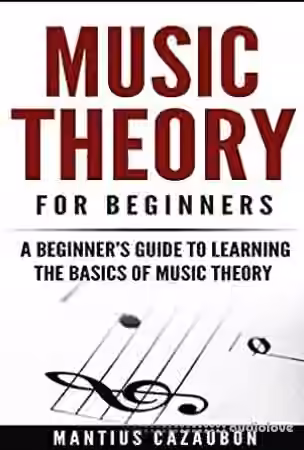 Music Theory For Beginners: A Beginner's Guide To Learning The Basics Of Music Theory