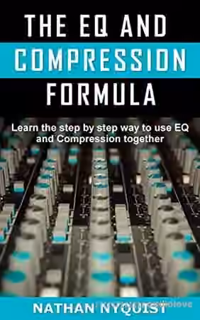 Nathan Nyquist The EQ and Compression Formula: Learn the step by step way to use EQ and Compression together