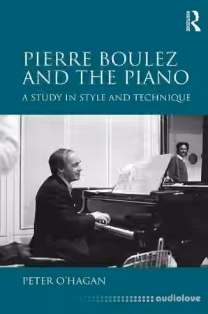 Pierre Boulez and the Piano A Study in Style and Technique