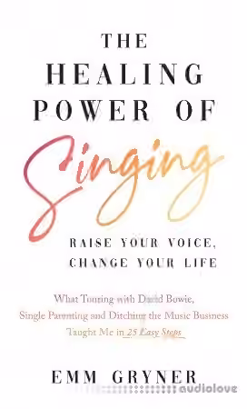 The Healing Power of Singing: Raise Your Voice, Change Your Life