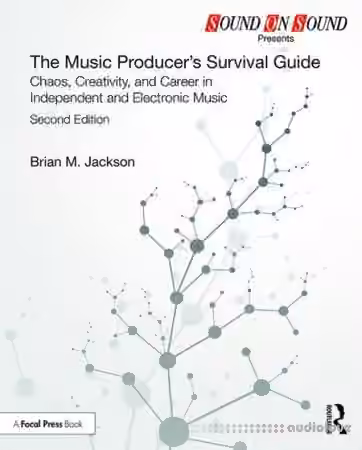 The Music Producer's Survival Guide Chaos, Creativity, and Career in Independent and Electronic Music, Second Edition
