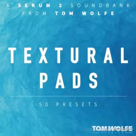 Tom Wolfe Textural Pads (Binaural Edition) for Serum 2 [Synth Presets]