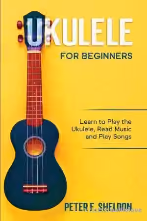 Ukulele for Beginners: Learn to Play the Ukulele, Read Music and Play Songs
